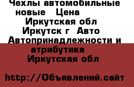 Чехлы автомобильные новые › Цена ­ 8 000 - Иркутская обл., Иркутск г. Авто » Автопринадлежности и атрибутика   . Иркутская обл.
